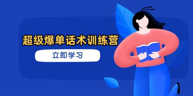（14348期）超级爆单话术训练营，掌握高效销售技巧，轻松实现订单爆发-云深网创社