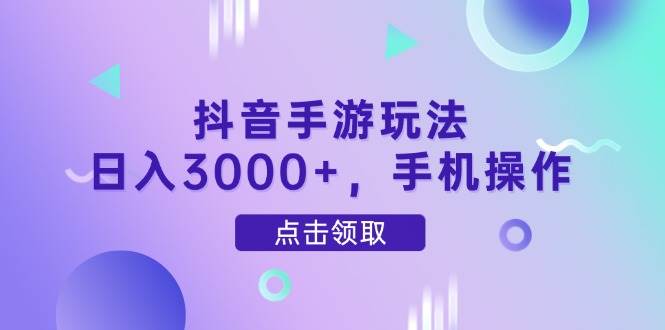 （14632期）抖音手游玩法，日入3000+，手机操作-云深网创社