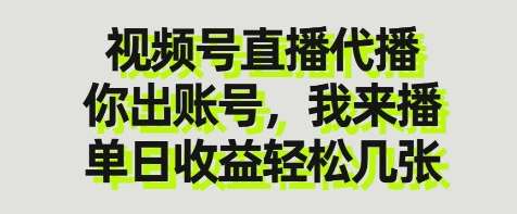 视频号直播代播，你出账号我来播，单日收益轻松几张【揭秘】-云深网创社