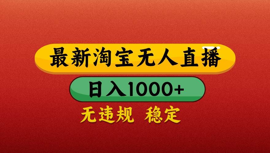 最新淘宝无人直播带货，独家技术，日入1000+，不违规不封号，操作简单【揭秘】-云深网创社