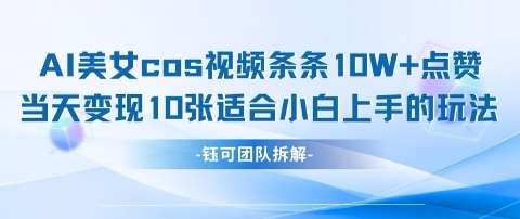 AI剑与美女cos视频，条条10W+点赞，当天变现多张，适合小白上手的好玩法-云深网创社