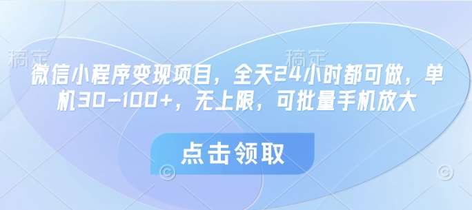 微信小程序变现项目，全天24小时都可做，单机30-100+，无上限，可批量手机放大-云深网创社