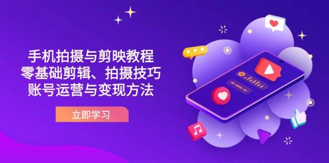 （14296期）抖音手机拍摄与剪映教程：零基础剪辑、拍摄技巧到账号运营与变现方法-云深网创社