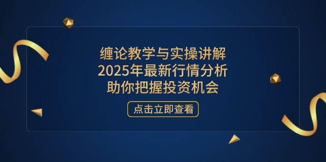 （14268期）缠论教学与实操讲解，2025年最新行情分析，助你把握投资机会-云深网创社