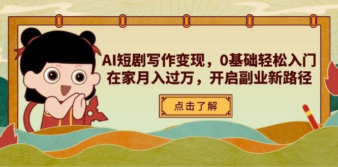（14407期）AI短剧写作变现，0基础轻松入门，在家月入过万，开启副业新路径-云深网创社