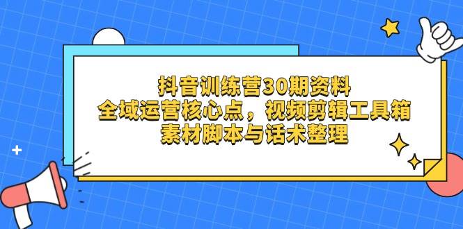 （14366期）抖音训练营30期资料，全域运营核心点，视频剪辑工具箱 素材脚本与话术整理-云深网创社