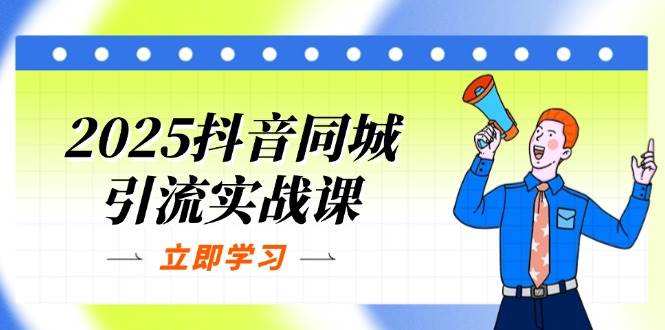 （14297期）2025抖音同城引流实战课：单店模型+团购爆款逻辑，快速提升POI热度分-云深网创社