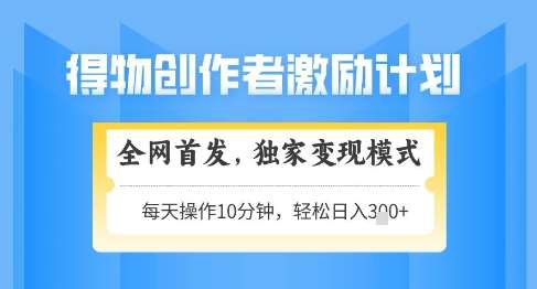 得物创作者激励，独家变现模式，轻松上手，日入3张+可矩阵，可放大【揭秘】-云深网创社