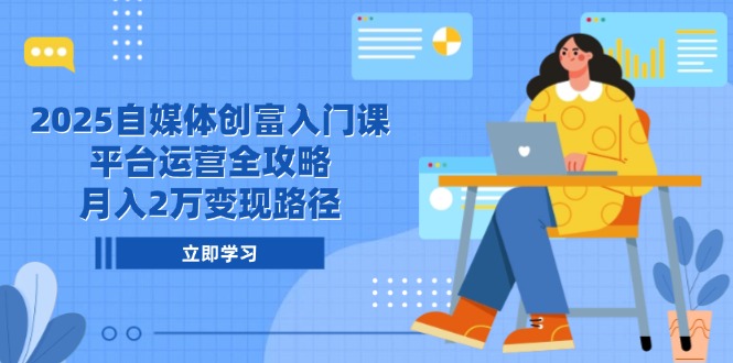 （14924期）2025自媒体创富入门课，平台运营全攻略，月入2万变现路径-云深网创社