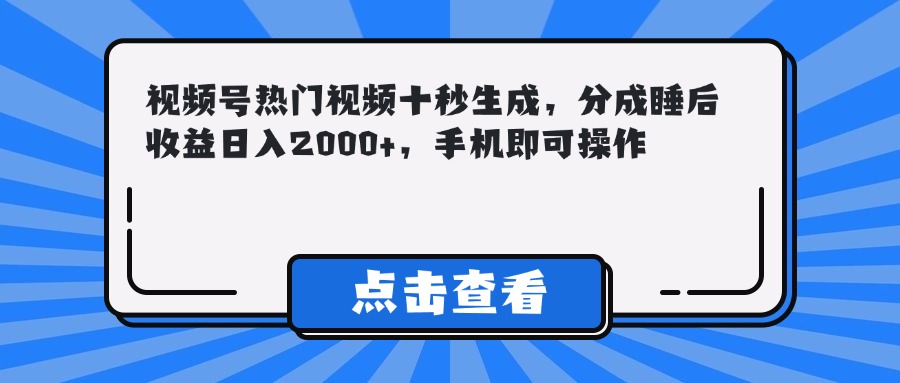 （14851期）视频号热门视频十秒生成，分成睡后收益日入2000+，手机即可操作-云深网创社