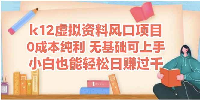 （14810期）k12虚拟资料风口项目，小白也能轻松日赚四位数-云深网创社