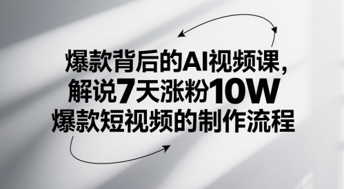 爆款背后的AI视频课，解说7天涨粉10W爆款短视频的制作流程-云深网创社