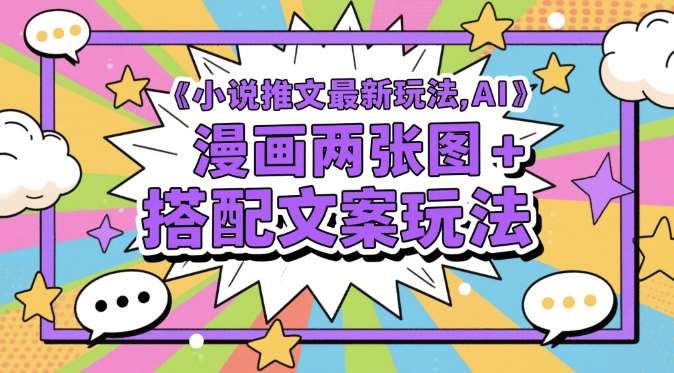 小说推文最新玩法，AI漫画两张图+搭配文案玩法-云深网创社
