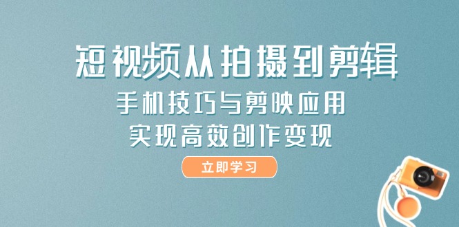 （14867期）短视频从拍摄到剪辑，手机技巧与剪映应用，实现高效创作变现-云深网创社
