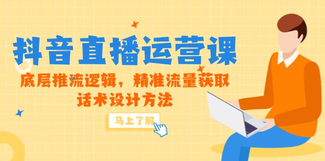 （14917期）5月新课-抖音直播运营课，底层推流逻辑，精准流量获取，话术设计方法-云深网创社