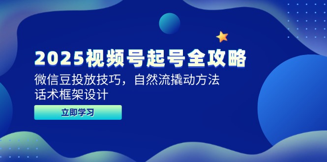 （14919期）2025视频号起号全攻略，微信豆投放技巧，自然流撬动方法，话术框架设计-云深网创社
