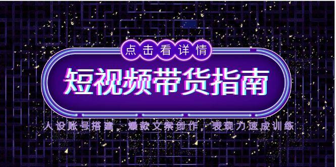 （14912期）2025短视频带货指南，人设账号搭建，爆款文案创作，表现力速成训练-云深网创社