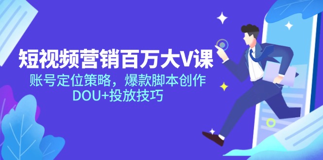 （14920期）短视频营销百万大V课，账号定位策略，爆款脚本创作，DOU+投放技巧-云深网创社