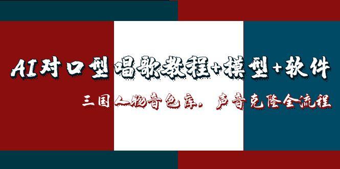 （14930期）AI对口型唱歌教程+模型+软件，三国人物音色库，声音克隆全流程-云深网创社