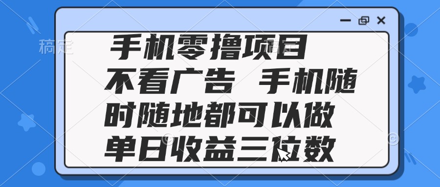 （14855期）2025手机零撸项目 不看广告 手机随时可做 单日收益三位数-云深网创社