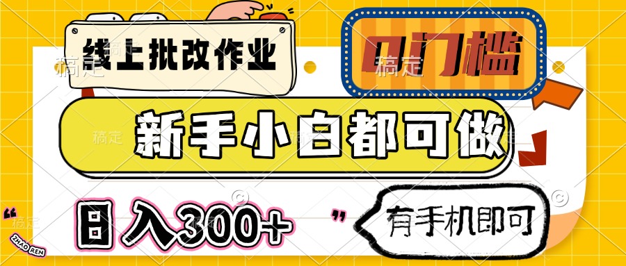 （14914期）线上批改作业 0门槛 新手小白都可做 日入300+ 有手机即可-云深网创社