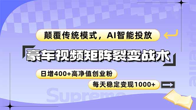（14903期）豪车视频矩阵裂变战术，颠覆传统模式，AI智能投放，日增400+高净值创业…-云深网创社