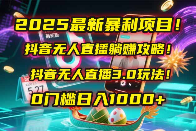 （14904期）2025最新暴利项目！抖音无人直播躺赚攻略！抖音无人直播3.0玩法！0门槛…-云深网创社