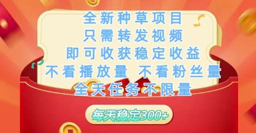 全新种草项目只需转发视频，即可收获稳定收益，不看播放量不看粉丝量，全天任务不限量，每天稳定3张【揭秘】-云深网创社