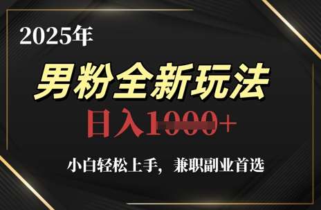 2025年男粉全新玩法，小白轻松上手，兼职副业首选，轻轻松松日入1k+-云深网创社
