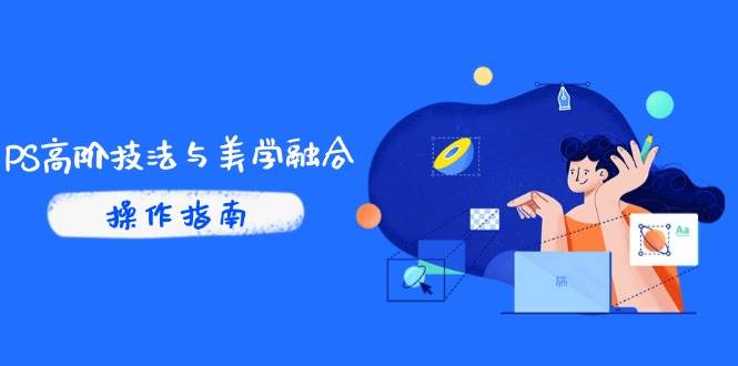 （14736期）PS高阶技法与美学融合：商业光效/调色逻辑拆解，抖音IP运营+AI修图实战-云深网创社
