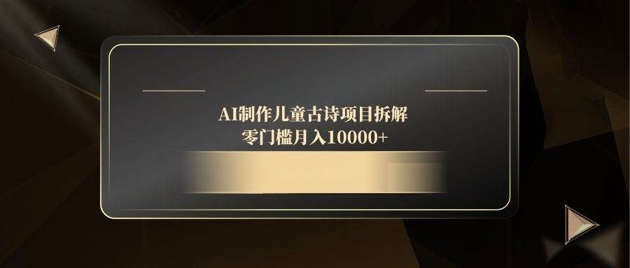 （14677期）AI制作儿童古诗项目拆解，零门槛月入10000+-云深网创社