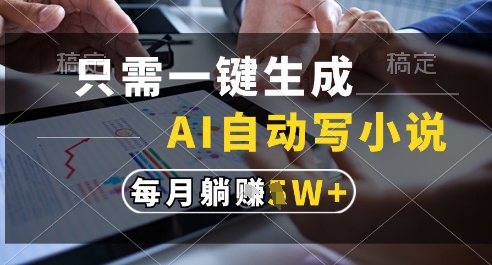 只需一键生成，AI全自动写小说，可一键生成120w字，每月躺着收益过1w+【揭秘】-云深网创社