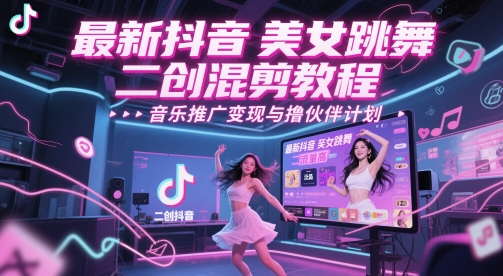 最新抖音美女跳舞二创混剪教程，流量高，音乐推广变现与撸伙伴计划-云深网创社
