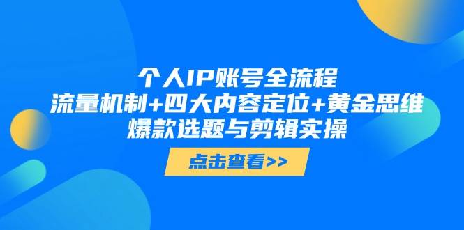 （14667期）个人IP账号全流程：流量机制+四大内容定位+黄金思维, 爆款选题与剪辑实操-云深网创社