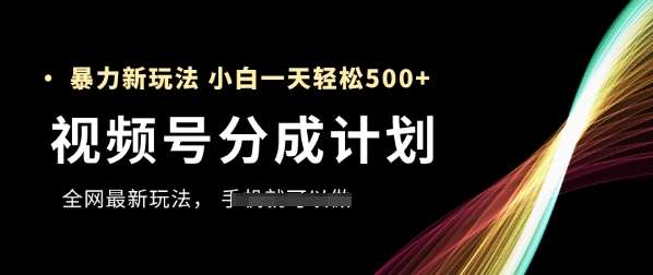 视频号分成计划，全网最暴力玩法，新手一天也能轻松5张+-云深网创社