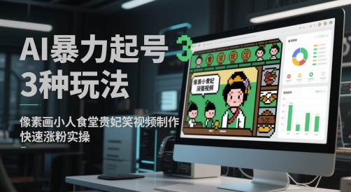 AI暴力起号3种玩法，像素画小人食堂贵妃搞笑视频制作，快速涨粉实操-云深网创社
