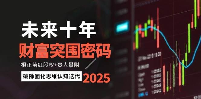 未来十年财富突围密码：根正苗红股权+贵人攀附，破除固化思维认知迭代-云深网创社