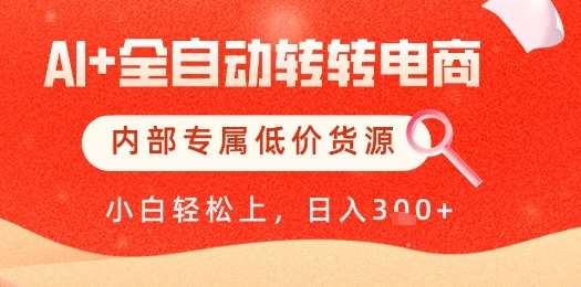【AI+全自动转转电商】内部专属低价货源，全网首发，单日轻松变现几张【揭秘】-云深网创社