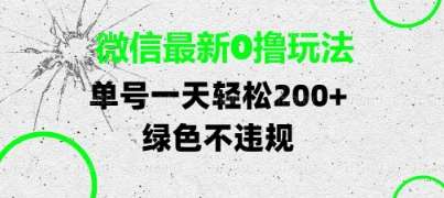 微信最新0撸玩法，单号每天轻松2张，绿色不违规【揭秘】-云深网创社