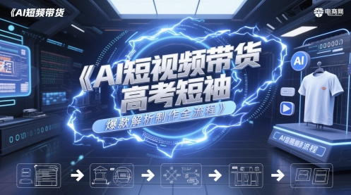 AI短视频带货高考短袖爆款解析制作全流程-云深网创社