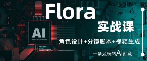 Flora实战课：角色设计+分镜脚本+视频生成，一条龙玩转AI创意-云深网创社