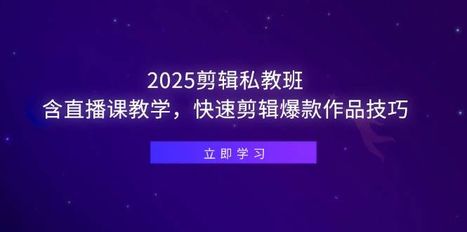 （14649期）2025剪辑私教班，含直播课教学，快速剪辑爆款作品技巧-云深网创社
