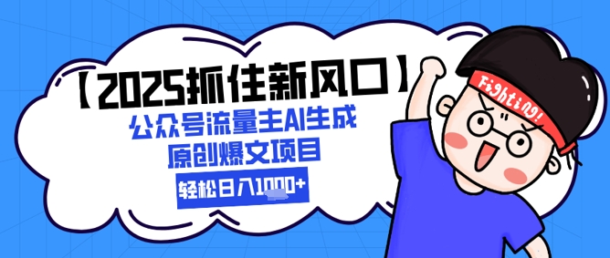 【2025抓住新风口】公众号流量主AI生成原创爆文项目，新手小白轻松日入1k+-云深网创社