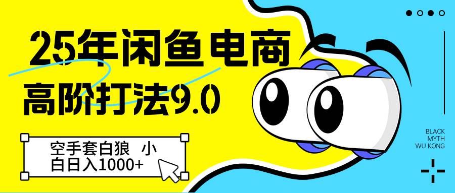 25年闲鱼电商高阶打法9.0 空手套白狼 新手轻松日入1000＋-云深网创社