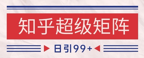 知乎超级矩阵玩法引流高质量精准粉SEO覆盖，日变现1k+【揭秘】-云深网创社