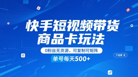 快手短视频带货商品卡玩法，不直播不发视频，0粉丝无货源，可复制可矩阵，单号每天1-5张-云深网创社