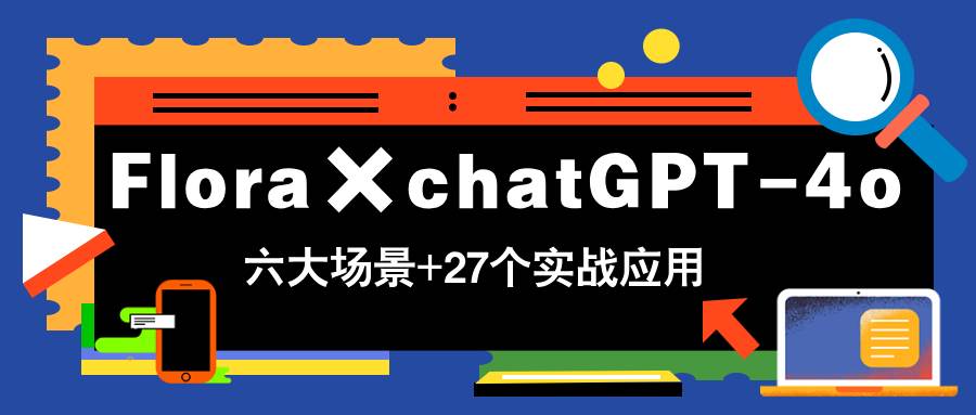 （14668期）Flora×chatGPT-4o，带你玩转六大场景的27个实战应用，学完立即变现-云深网创社