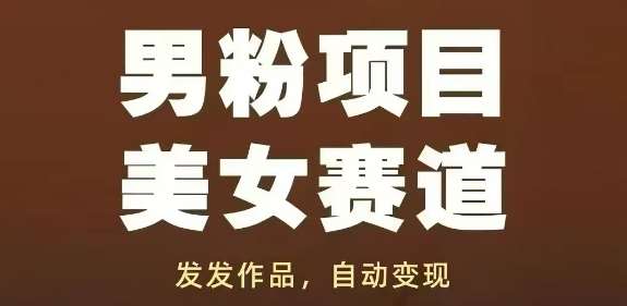 男粉项目美女赛道，发发作品，轻松获流自动变现-云深网创社
