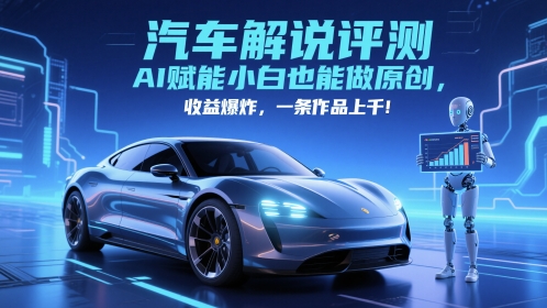 抖音汽车解说评测赛道，AI赋能小白也能做原创，收益爆炸，一条作品上千-云深网创社