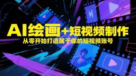 AI绘画+短视频制作，从零开始打造属于你的短视频账号-云深网创社